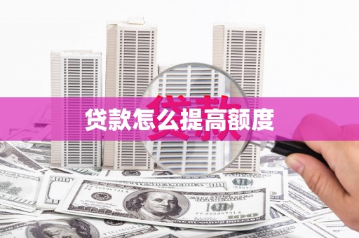武夷山贷款怎么提高额度