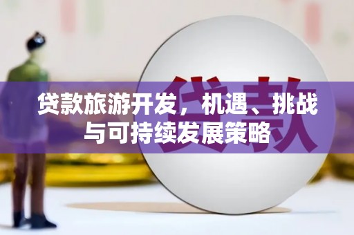 武夷山贷款旅游开发，机遇、挑战与可持续发展策略