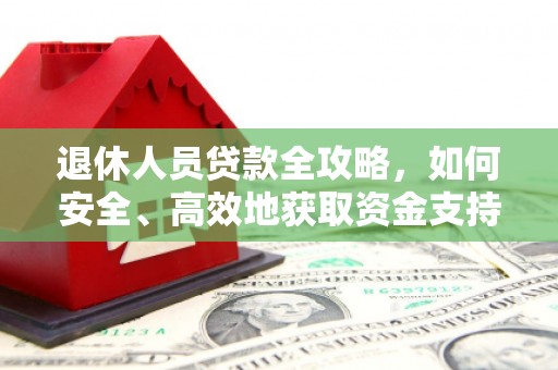 武夷山退休人员贷款全攻略，如何安全、高效地获取资金支持