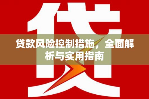 武夷山贷款风险控制措施，全面解析与实用指南
