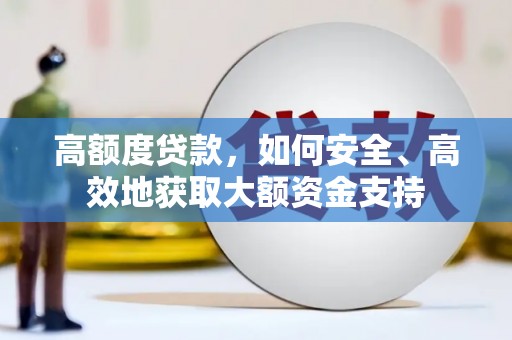武夷山高额度贷款，如何安全、高效地获取大额资金支持