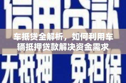 武夷山车抵贷全解析，如何利用车辆抵押贷款解决资金需求