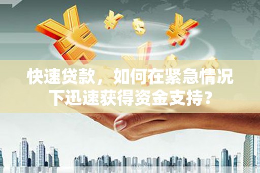 武夷山快速贷款，如何在紧急情况下迅速获得资金支持？