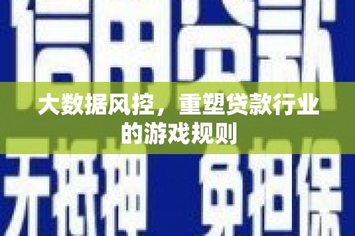武夷山大数据风控，重塑贷款行业的游戏规则