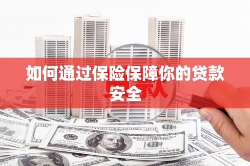 武夷山如何通过保险保障你的贷款安全