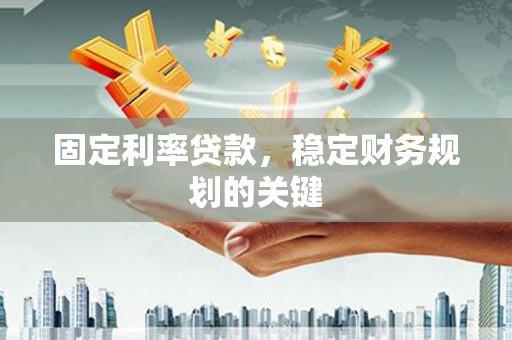 武夷山固定利率贷款，稳定财务规划的关键