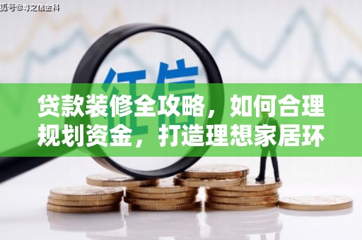武夷山贷款装修全攻略，如何合理规划资金，打造理想家居环境