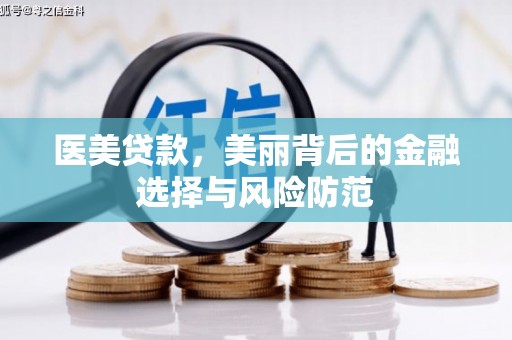 武夷山医美贷款，美丽背后的金融选择与风险防范