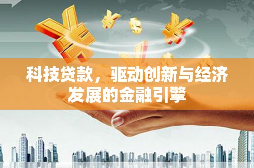 武夷山科技贷款，驱动创新与经济发展的金融引擎