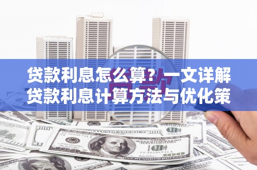 武夷山贷款利息怎么算？一文详解贷款利息计算方法与优化策略