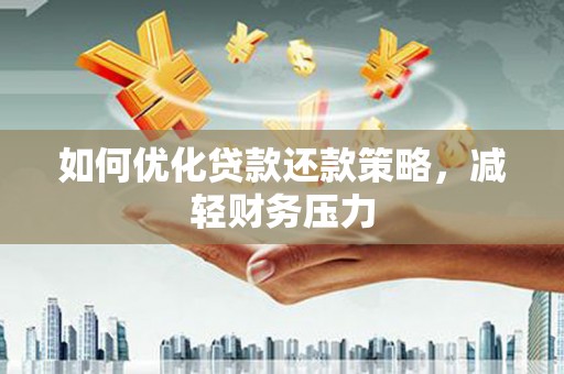 武夷山如何优化贷款还款策略，减轻财务压力