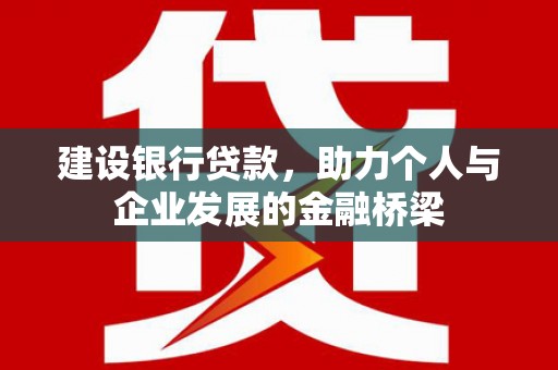 武夷山建设银行贷款，助力个人与企业发展的金融桥梁