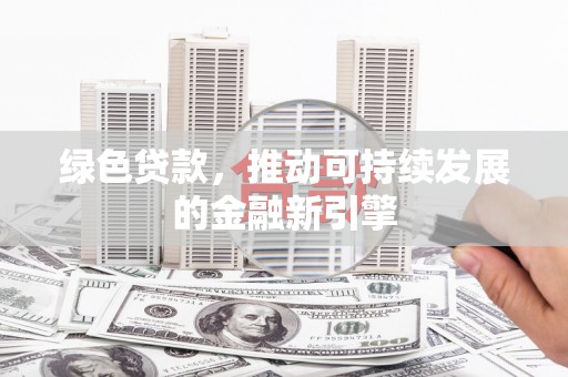 武夷山绿色贷款，推动可持续发展的金融新引擎