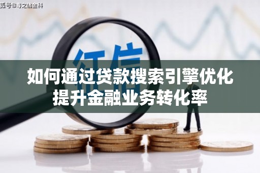 武夷山如何通过贷款搜索引擎优化提升金融业务转化率