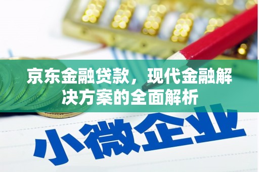 武夷山京东金融贷款，现代金融解决方案的全面解析