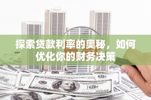 武夷山探索贷款利率的奥秘，如何优化你的财务决策