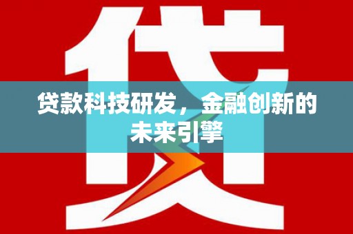 武夷山贷款科技研发，金融创新的未来引擎