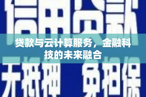 武夷山贷款与云计算服务，金融科技的未来融合