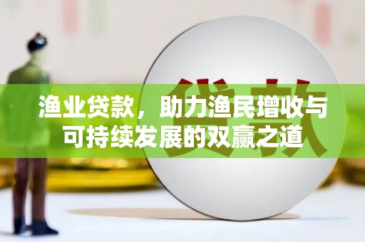 武夷山渔业贷款，助力渔民增收与可持续发展的双赢之道