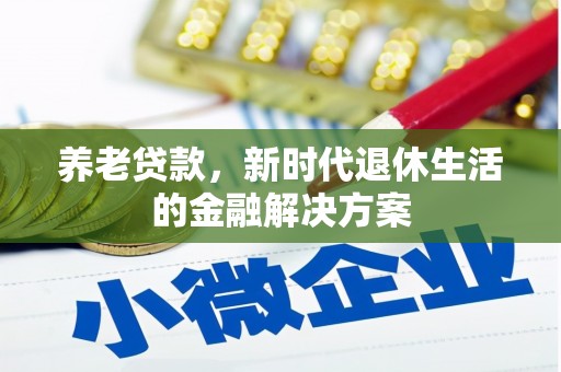 武夷山养老贷款，新时代退休生活的金融解决方案