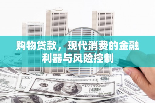 武夷山购物贷款，现代消费的金融利器与风险控制