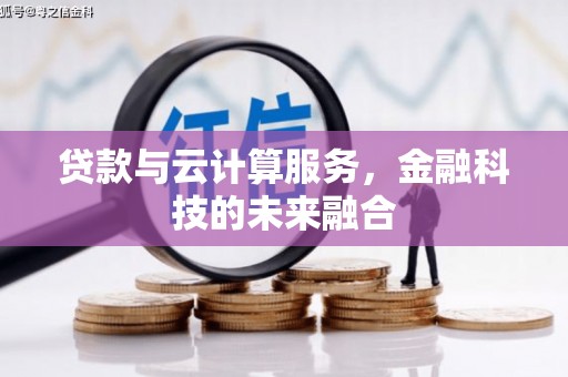 武夷山贷款与云计算服务，金融科技的未来融合