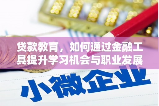 武夷山贷款教育，如何通过金融工具提升学习机会与职业发展