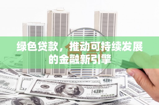 武夷山绿色贷款，推动可持续发展的金融新引擎