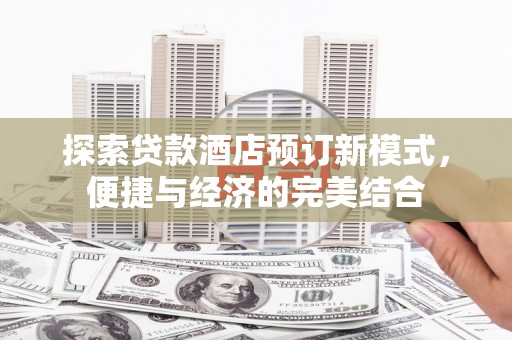 武夷山探索贷款酒店预订新模式，便捷与经济的完美结合