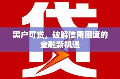武夷山黑户可贷，破解信用困境的金融新机遇