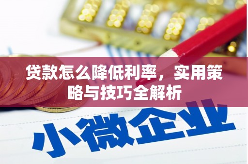 武夷山贷款怎么降低利率，实用策略与技巧全解析