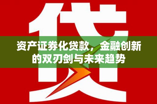 武夷山资产证券化贷款，金融创新的双刃剑与未来趋势