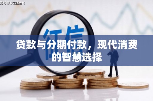武夷山贷款与分期付款，现代消费的智慧选择