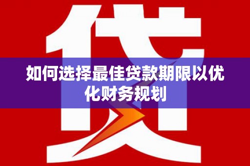 武夷山如何选择最佳贷款期限以优化财务规划