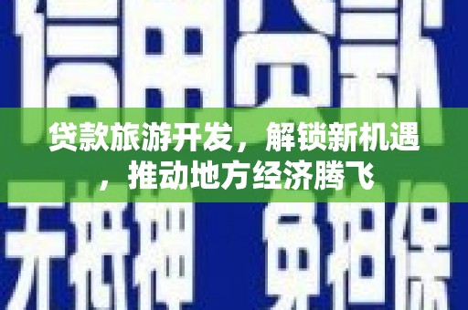 武夷山贷款旅游开发，解锁新机遇，推动地方经济腾飞