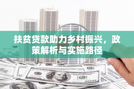 武夷山扶贫贷款助力乡村振兴，政策解析与实施路径