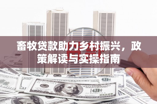 武夷山畜牧贷款助力乡村振兴，政策解读与实操指南