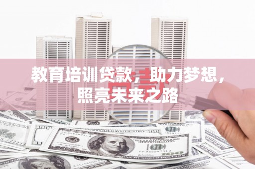 武夷山教育培训贷款，助力梦想，照亮未来之路