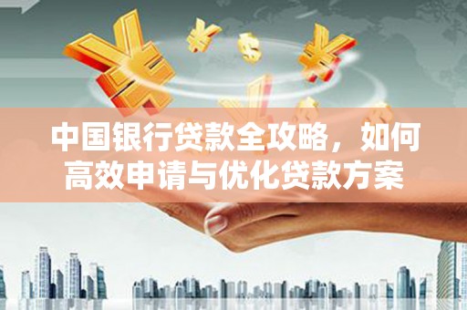 武夷山中国银行贷款全攻略，如何高效申请与优化贷款方案
