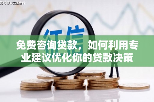 武夷山免费咨询贷款，如何利用专业建议优化你的贷款决策