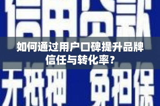 武夷山如何通过用户口碑提升品牌信任与转化率？