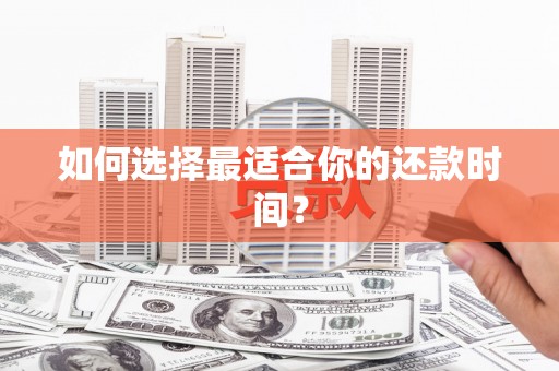 武夷山如何选择最适合你的还款时间？