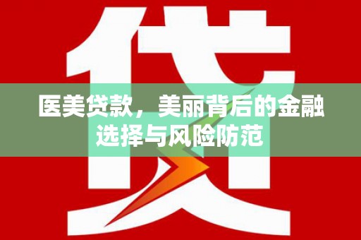 武夷山医美贷款，美丽背后的金融选择与风险防范