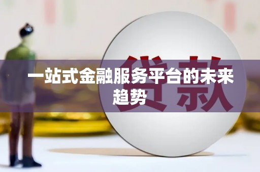 武夷山一站式金融服务平台的未来趋势