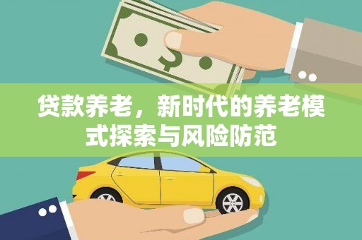 武夷山贷款养老，新时代的养老模式探索与风险防范