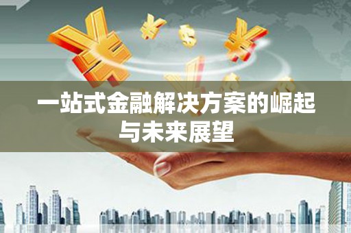 武夷山一站式金融解决方案的崛起与未来展望